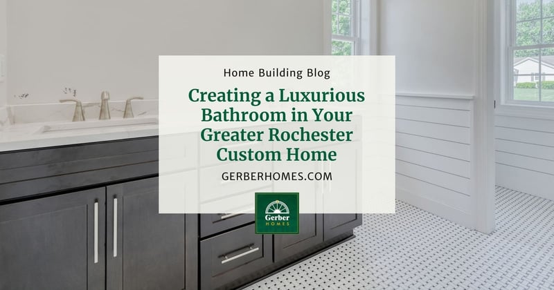 Creating a Luxurious Bathroom in Your Greater Rochester Custom Home