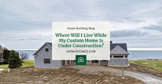 Where Will I Live While My Custom Home Is Under Construction?-1
